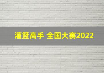 灌篮高手 全国大赛2022